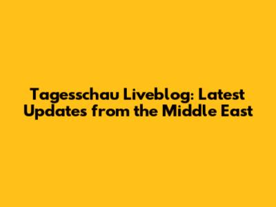 Tagesschau Liveblog: Latest Updates from the Middle East