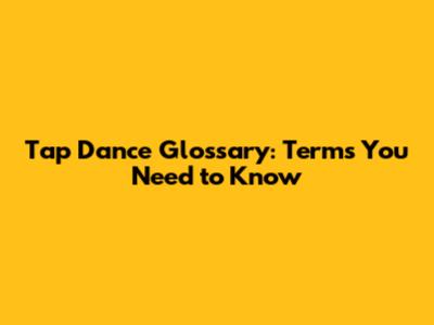Tap Dance Glossary: Terms You Need to Know