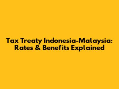Tax Treaty Indonesia-Malaysia: Rates & Benefits Explained