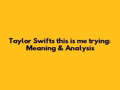 Taylor Swift's 'this is me trying': Meaning & Analysis