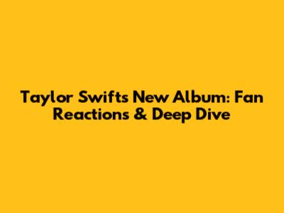 Taylor Swift's New Album: Fan Reactions & Deep Dive
