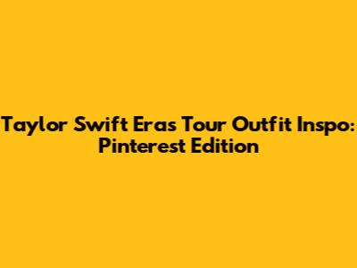 Taylor Swift Eras Tour Outfit Inspo: Pinterest Edition