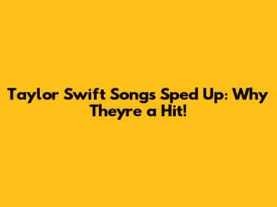 Taylor Swift Songs Sped Up: Why They're a Hit!