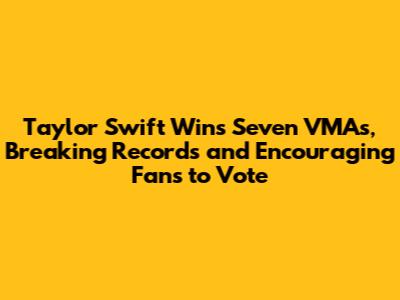 Taylor Swift Wins Seven VMAs, Breaking Records and Encouraging Fans to Vote