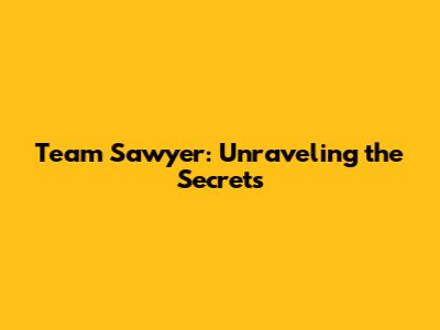 Team Sawyer: Unraveling the Secrets
