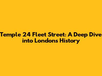 Temple 24 Fleet Street: A Deep Dive into London's History