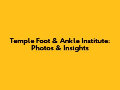 Temple Foot & Ankle Institute: Photos & Insights