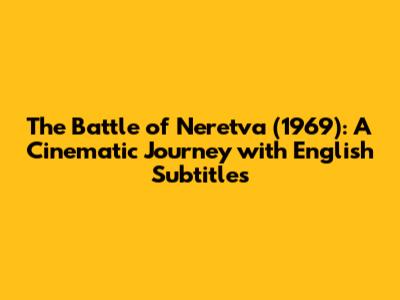 The Battle of Neretva (1969): A Cinematic Journey with English Subtitles
