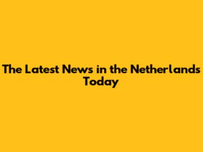 The Latest News in the Netherlands Today