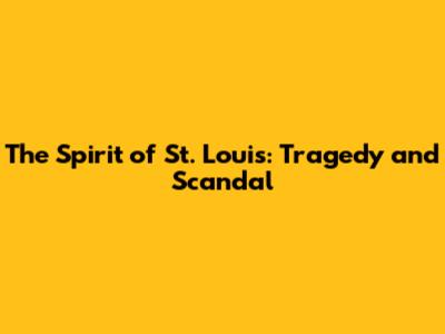 The Spirit of St. Louis: Tragedy and Scandal