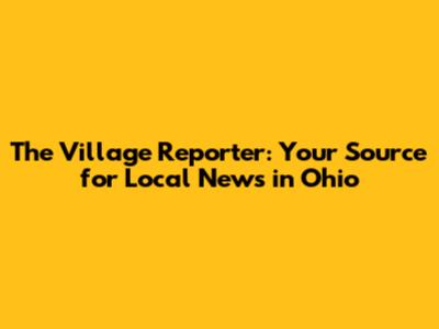 The Village Reporter: Your Source for Local News in Ohio