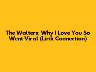 The Walters: Why "I Love You So" Went Viral (Lirik Connection)