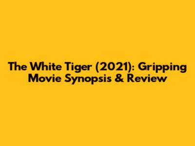 The White Tiger (2021): Gripping Movie Synopsis & Review