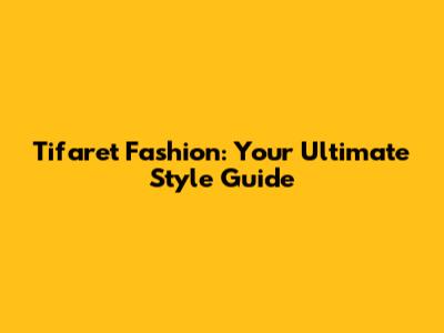 Tifaret Fashion: Your Ultimate Style Guide