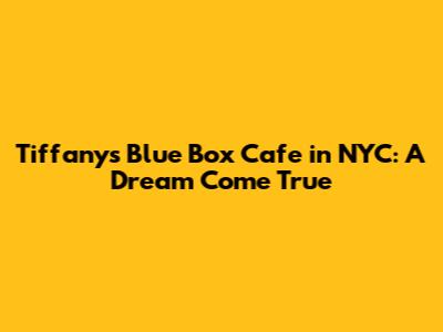 Tiffany's Blue Box Cafe in NYC: A Dream Come True