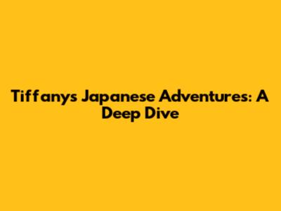 Tiffany's Japanese Adventures: A Deep Dive