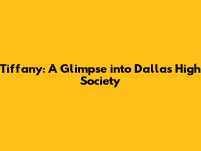 Tiffany: A Glimpse into Dallas' High Society