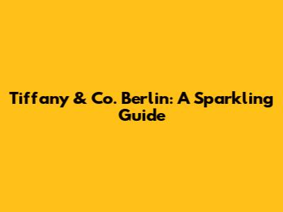 Tiffany & Co. Berlin: A Sparkling Guide
