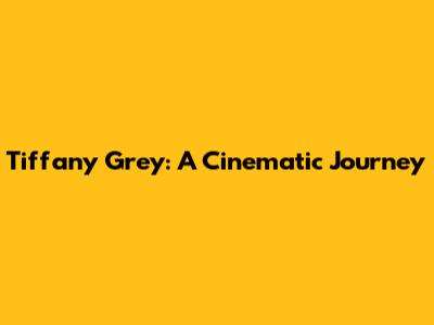 Tiffany Grey: A Cinematic Journey