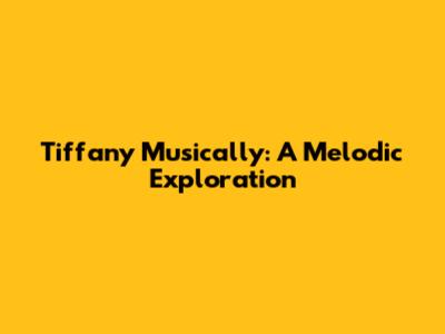 Tiffany Musically: A Melodic Exploration