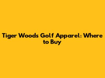 Tiger Woods Golf Apparel: Where to Buy