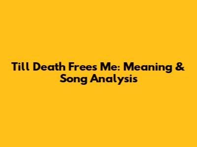 Till Death Frees Me: Meaning & Song Analysis