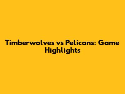 Timberwolves vs Pelicans: Game Highlights