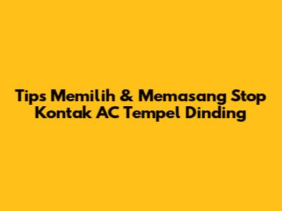 Tips Memilih & Memasang Stop Kontak AC Tempel Dinding