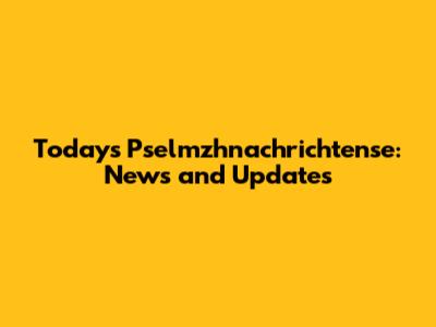 Today's Pselmzhnachrichtense: News and Updates
