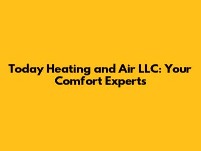 Today Heating and Air LLC: Your Comfort Experts