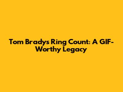 Tom Brady's Ring Count: A GIF-Worthy Legacy