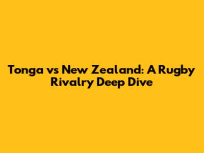 Tonga vs New Zealand: A Rugby Rivalry Deep Dive