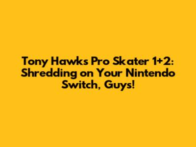 Tony Hawk's Pro Skater 1+2: Shredding on Your Nintendo Switch, Guys!