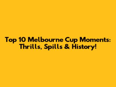 Top 10 Melbourne Cup Moments: Thrills, Spills & History!