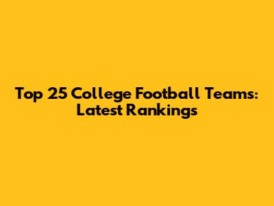 Top 25 College Football Teams: Latest Rankings