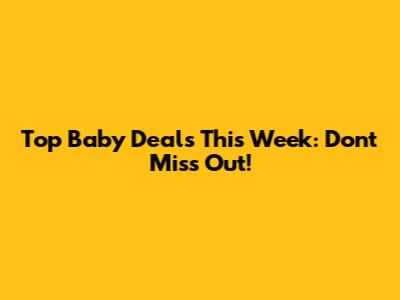 Top Baby Deals This Week: Don't Miss Out!