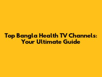 Top Bangla Health TV Channels: Your Ultimate Guide