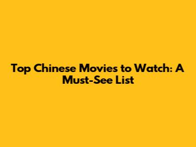 Top Chinese Movies to Watch: A Must-See List