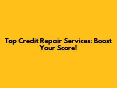 Top Credit Repair Services: Boost Your Score!