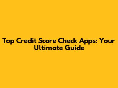 Top Credit Score Check Apps: Your Ultimate Guide