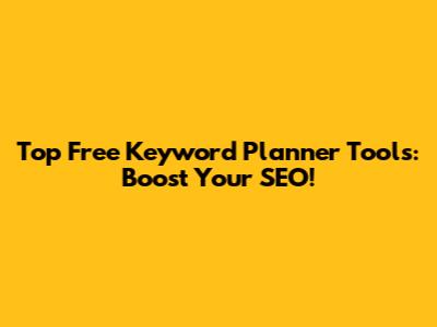 Top Free Keyword Planner Tools: Boost Your SEO!