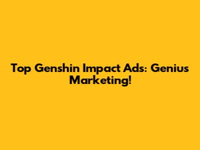 Top Genshin Impact Ads: Genius Marketing!