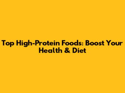 Top High-Protein Foods: Boost Your Health & Diet