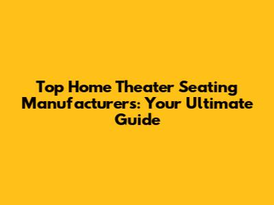 Top Home Theater Seating Manufacturers: Your Ultimate Guide
