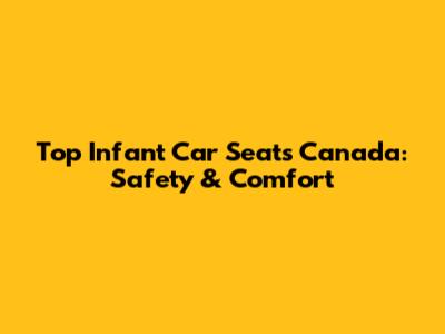 Top Infant Car Seats Canada: Safety & Comfort