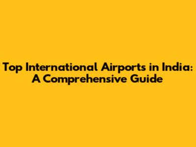 Top International Airports in India: A Comprehensive Guide