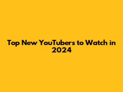 Top New YouTubers to Watch in 2024