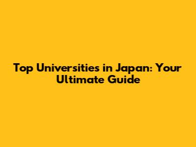 Top Universities in Japan: Your Ultimate Guide