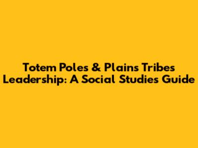 Totem Poles & Plains Tribes Leadership: A Social Studies Guide