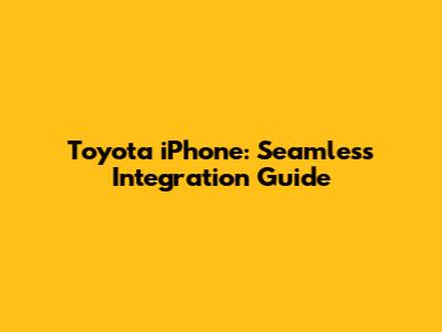 Toyota iPhone: Seamless Integration Guide